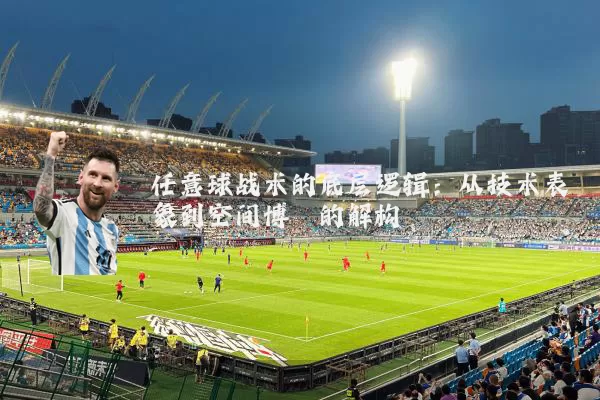任意球战术的底层逻辑:从技术表象到空间博弈的解构