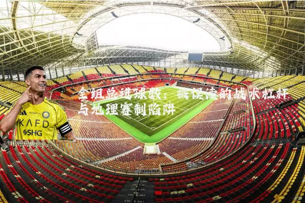 全组总进球数：被误读的战术杠杆与地理赛制陷阱