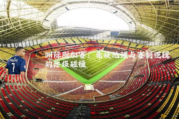 洲际附加赛：竞技地理与赛制逻辑的终极碰撞