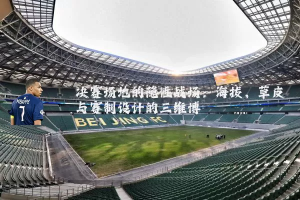 决赛场地的隐性战场：海拔、草皮与赛制设计的三维博弈