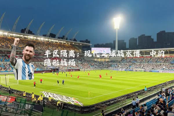 半区隔离：现代足球战术博弈中的隐形战场