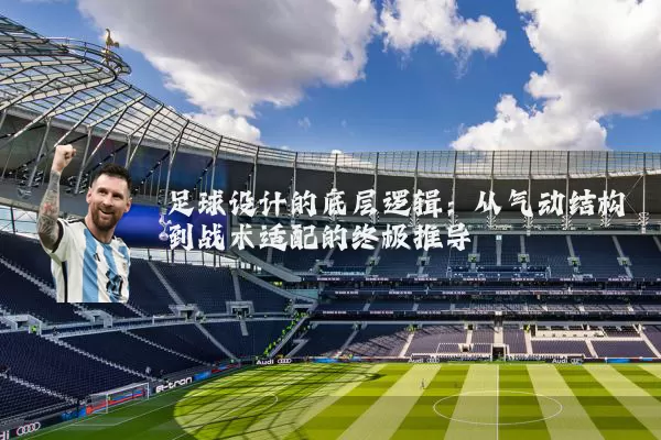 足球设计的底层逻辑:从气动结构到战术适配的终极推导
