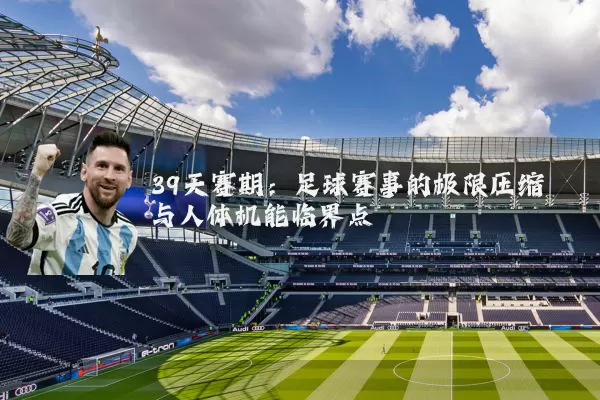 39天赛期:足球赛事的极限压缩与人体机能临界点