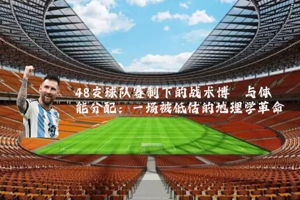 48支球队赛制下的战术博弈与体能分配:一场被低估的地理学革命