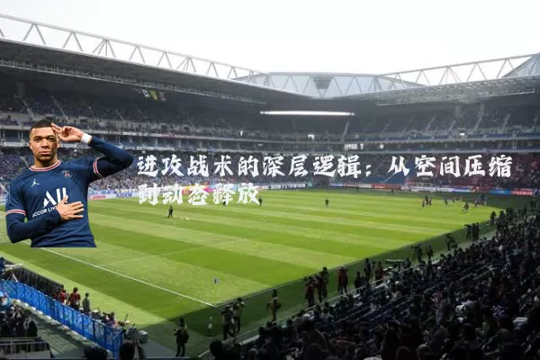 进攻战术的深层逻辑:从空间压缩到动态释放