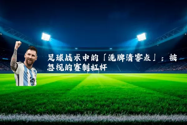 足球战术中的「洗牌清零点」:被忽视的赛制杠杆