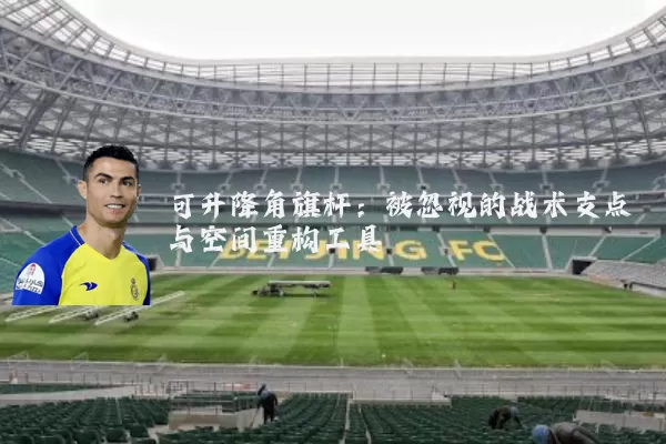 可升降角旗杆：被忽视的战术支点与空间重构工具