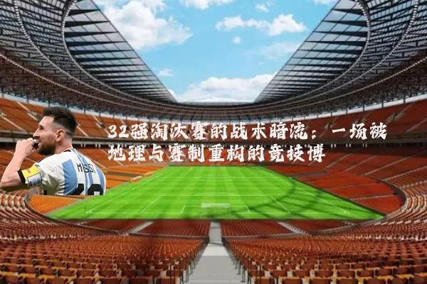 32强淘汰赛的战术暗流:一场被地理与赛制重构的竞技博弈
