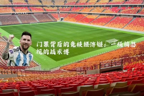 门票背后的竞技经济链:一场被忽视的战术博弈