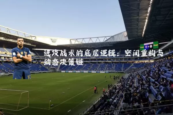 进攻战术的底层逻辑:空间重构与动态决策链