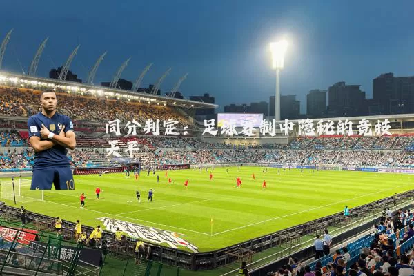 同分判定:足球赛制中隐秘的竞技天平