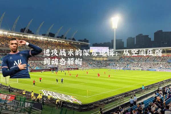 进攻战术的深层逻辑:从空间压缩到动态解构