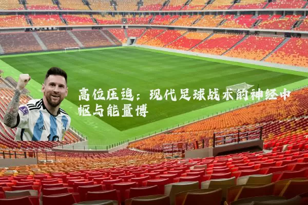 高位压迫:现代足球战术的神经中枢与能量博弈