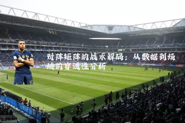 对阵矩阵的战术解码：从数据到场域的穿透性分析