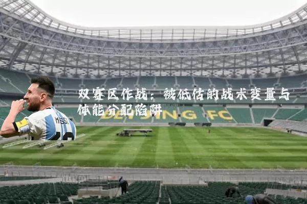 双赛区作战:被低估的战术变量与体能分配陷阱