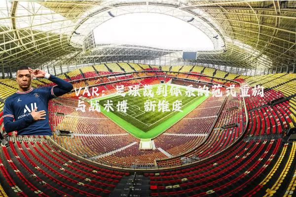 VAR:足球裁判体系的范式重构与战术博弈新维度