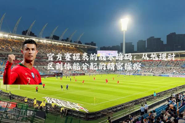 官方赛程表的战术暗码:从地理时区到体能分配的精密操控