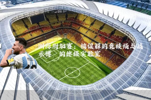 洲际附加赛:被误解的竞技场与战术博弈的终极实验室
