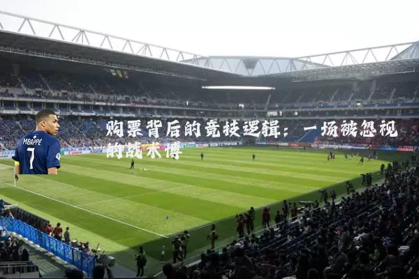 购票背后的竞技逻辑:一场被忽视的战术博弈
