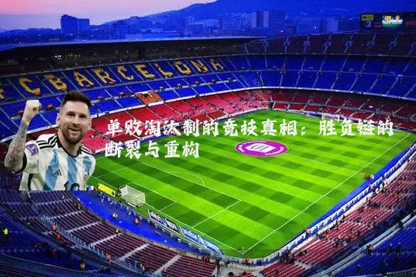 单败淘汰制的竞技真相:胜负链的断裂与重构
