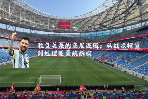 胜负关系的底层逻辑：从战术权重到地理变量的解构